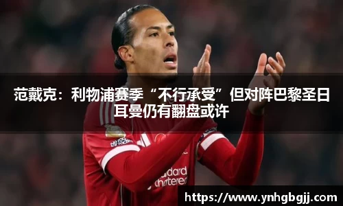 范戴克：利物浦赛季“不行承受”但对阵巴黎圣日耳曼仍有翻盘或许