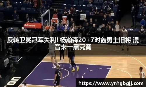反转卫冕冠军失利! 杨瀚森20+7对轰勇士旧将 混音未一黑究竟